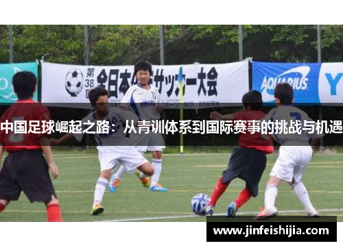 中国足球崛起之路：从青训体系到国际赛事的挑战与机遇