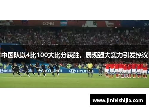 中国队以4比100大比分获胜，展现强大实力引发热议
