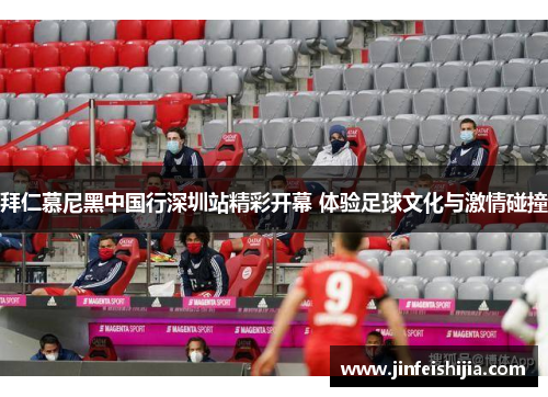 拜仁慕尼黑中国行深圳站精彩开幕 体验足球文化与激情碰撞