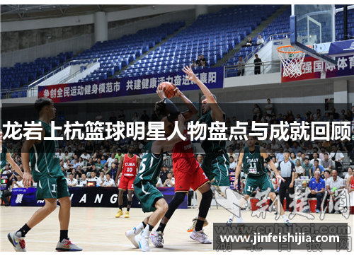 龙岩上杭篮球明星人物盘点与成就回顾