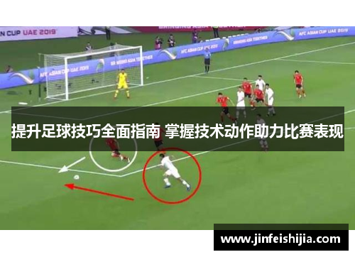 提升足球技巧全面指南 掌握技术动作助力比赛表现