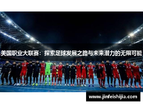 美国职业大联赛：探索足球发展之路与未来潜力的无限可能