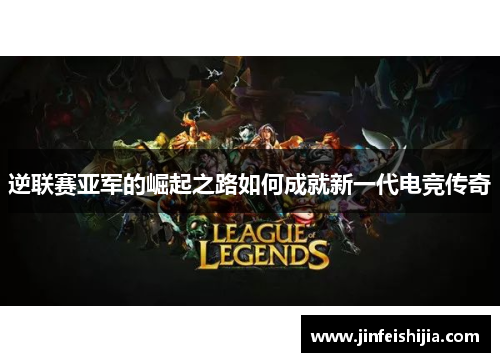 逆联赛亚军的崛起之路如何成就新一代电竞传奇